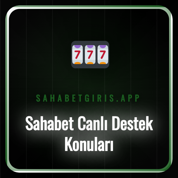 Sahabet canlı destek ekibinin sunduğu yardım konuları ve çözümler