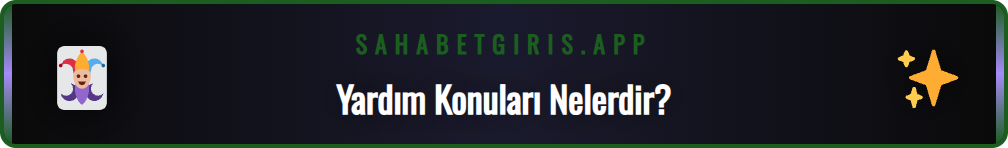 Sahabet canlı yardım konuları ve sıkça sorulan sorular listesi.