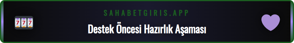 Sahabet destek ekibine yazmadan önce hazırlanması gereken bilgiler.
